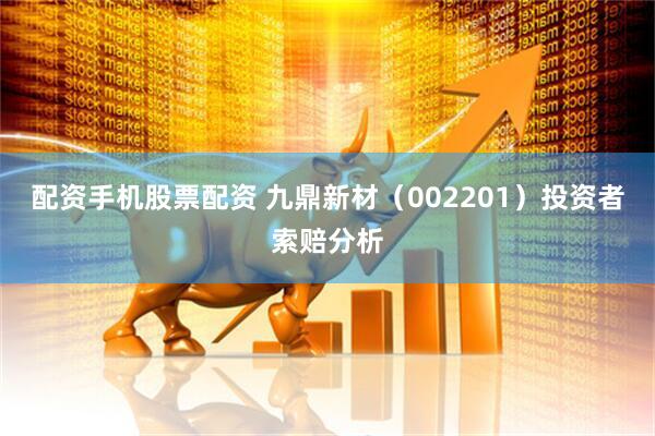 配资手机股票配资 九鼎新材（002201）投资者索赔分析