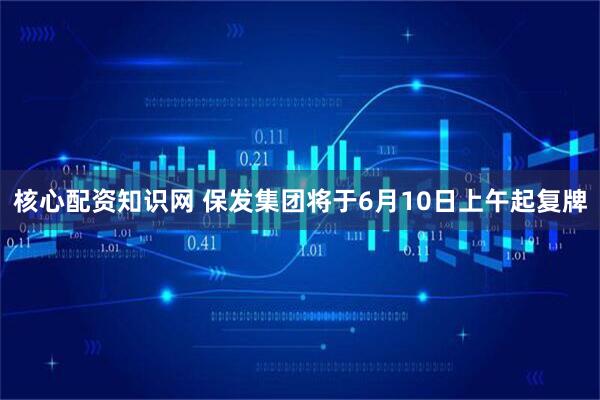 核心配资知识网 保发集团将于6月10日上午起复牌
