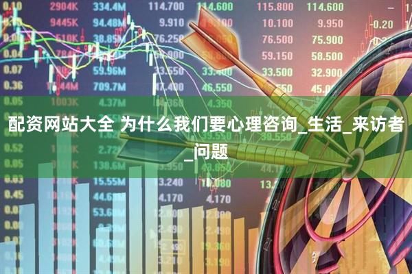 配资网站大全 为什么我们要心理咨询_生活_来访者_问题