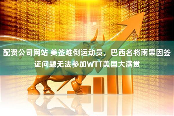 配资公司网站 美签难倒运动员，巴西名将雨果因签证问题无法参加WTT美国大满贯