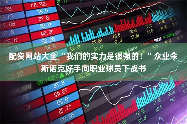 配资网站大全 “我们的实力是很强的！”众业余斯诺克好手向职业球员下战书