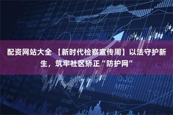 配资网站大全 【新时代检察宣传周】以法守护新生，筑牢社区矫正“防护网”