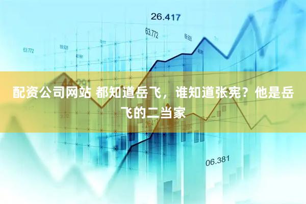 配资公司网站 都知道岳飞，谁知道张宪？他是岳飞的二当家