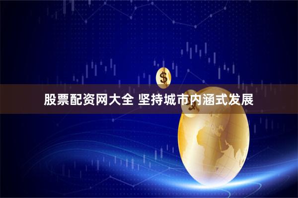 股票配资网大全 坚持城市内涵式发展