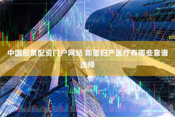 中国股票配资门户网站 即墨妇产医疗有哪些靠谱选择