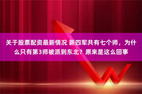 关于股票配资最新情况 新四军共有七个师，为什么只有第3师被派到东北？原来是这么回事