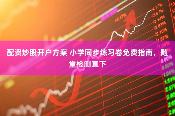 配资炒股开户方案 小学同步练习卷免费指南，随堂检测直下