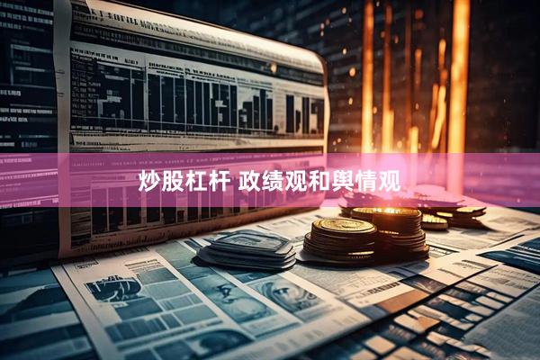 炒股杠杆 政绩观和舆情观