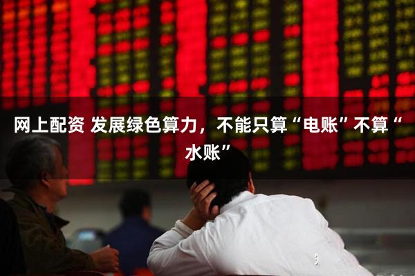 网上配资 发展绿色算力，不能只算“电账”不算“水账”