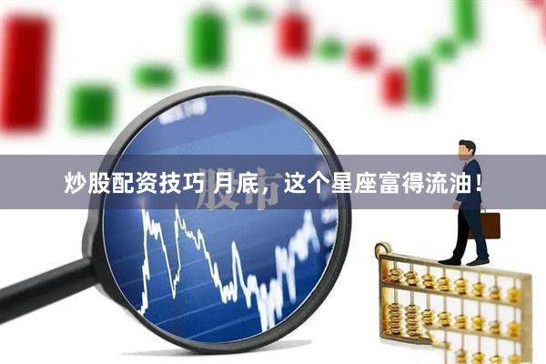 炒股配资技巧 月底，这个星座富得流油！