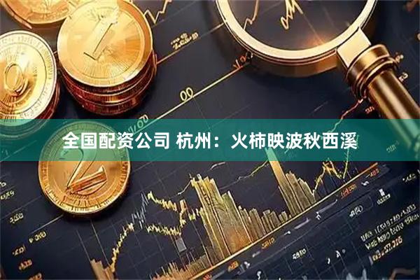 全国配资公司 杭州：火柿映波秋西溪